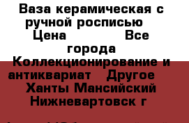 Ваза керамическая с ручной росписью  › Цена ­ 30 000 - Все города Коллекционирование и антиквариат » Другое   . Ханты-Мансийский,Нижневартовск г.